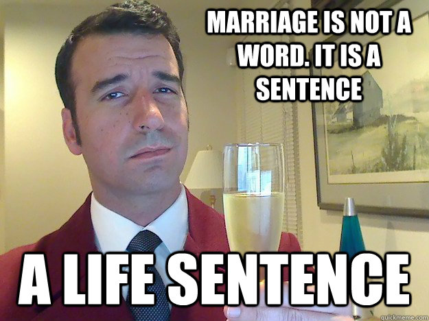 Marriage is not a word. It is a sentence A life sentence  