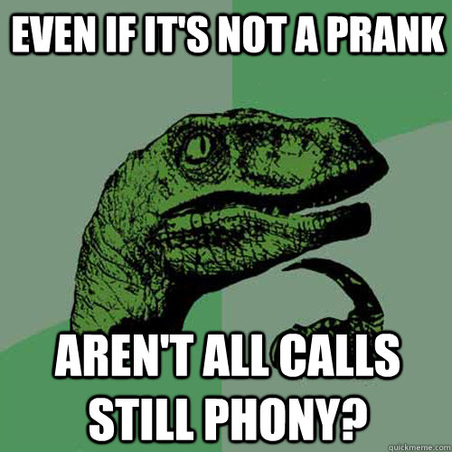 Even if it's not a prank Aren't all calls still phony?  Philosoraptor