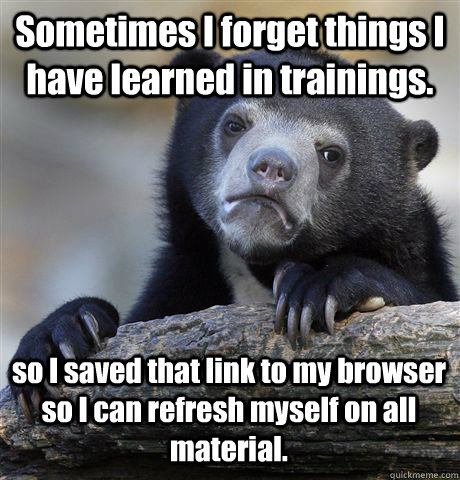 Sometimes I forget things I have learned in trainings. so I saved that link to my browser so I can refresh myself on all material.  Confession Bear