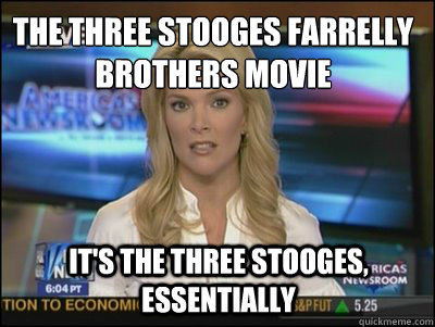 The Three Stooges Farrelly Brothers Movie It's The Three Stooges, essentially  Megyn Kelly