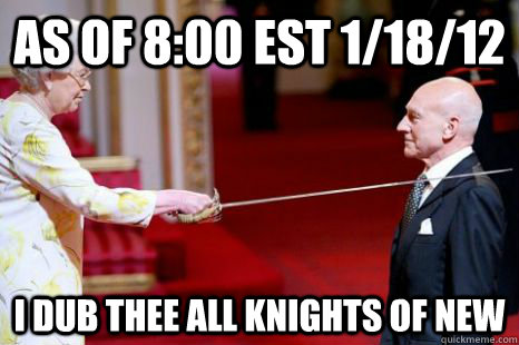 As of 8:00 EST 1/18/12 I dub thee all knights of new  Newly Knighted Knight of New