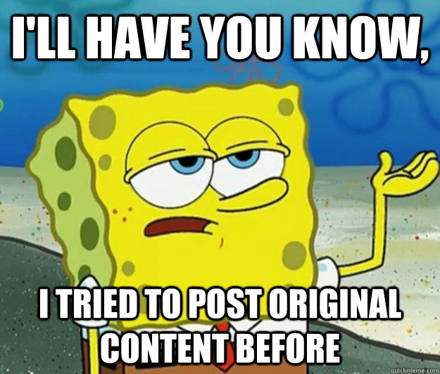 I'll have you know, I tried to post Original content before  - I'll have you know, I tried to post Original content before   Tough Spongebob