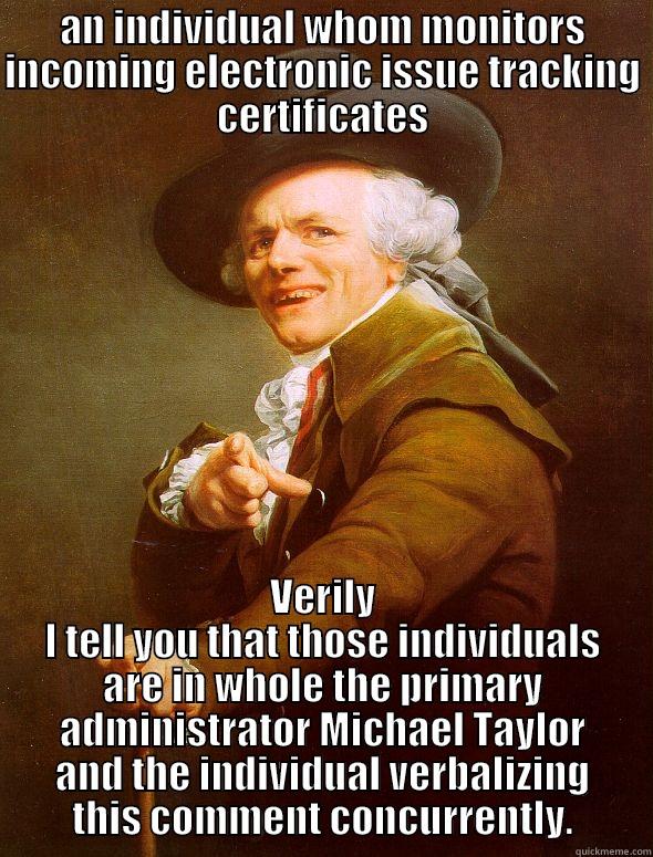 AN INDIVIDUAL WHOM MONITORS INCOMING ELECTRONIC ISSUE TRACKING CERTIFICATES VERILY I TELL YOU THAT THOSE INDIVIDUALS ARE IN WHOLE THE PRIMARY ADMINISTRATOR MICHAEL TAYLOR AND THE INDIVIDUAL VERBALIZING THIS COMMENT CONCURRENTLY. Joseph Ducreux