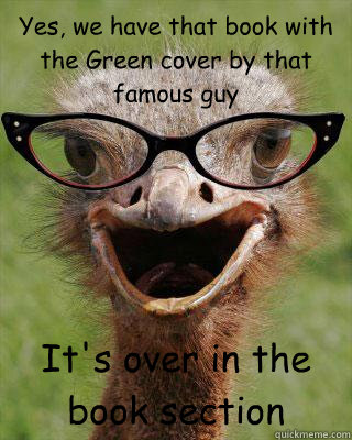 Yes, we have that book with the Green cover by that famous guy It's over in the book section  Judgmental Bookseller Ostrich