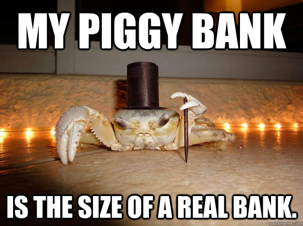 My piggy bank Is the size of a real bank.  Fancy Crab