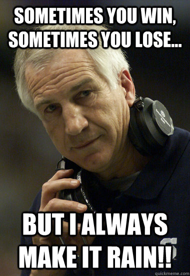 Sometimes you win, Sometimes you lose... But I always make it rain!!  - Sometimes you win, Sometimes you lose... But I always make it rain!!   Jerry Sandusky