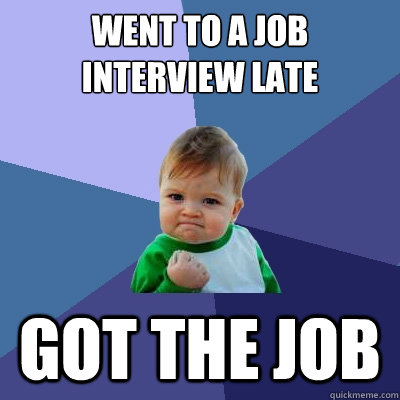 went to a job interview late got the job - went to a job interview late got the job  Success Kid