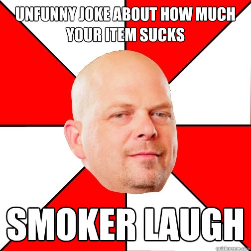 unfunny joke about how much your item sucks smoker laugh  Pawn Star