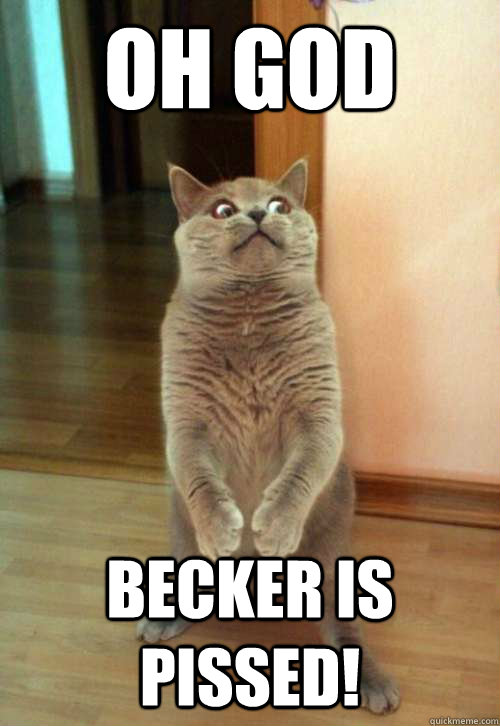 Oh God Becker is Pissed!  Horrorcat