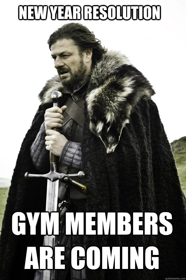 New year resolution gym members are coming  Winter is coming