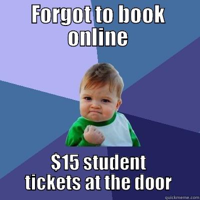 Got Tickets! - FORGOT TO BOOK ONLINE $15 STUDENT TICKETS AT THE DOOR Success Kid