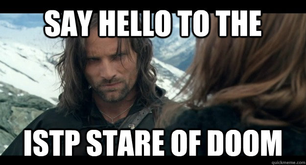 Say hello to the ISTP stare of doom - Say hello to the ISTP stare of doom  Aragorn is not amused