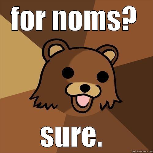 FOR NOMS? SURE.  Pedobear