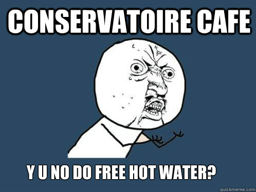 Conservatoire cafe y u no do free hot water?
 - Conservatoire cafe y u no do free hot water?
  Y U No