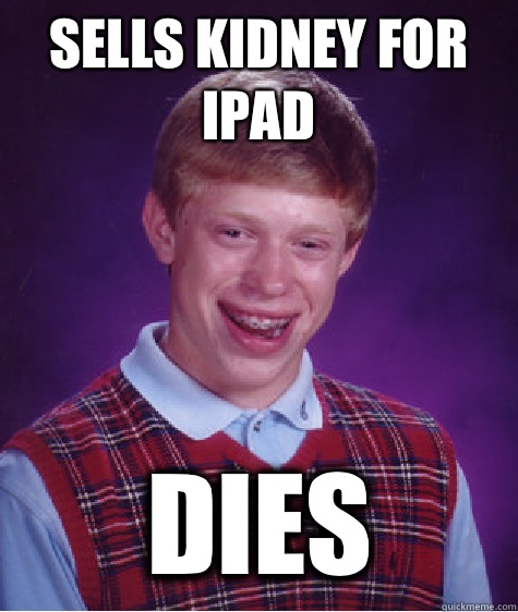 Sells kidney for iPad  Dies - Sells kidney for iPad  Dies  Bad Luck Brian