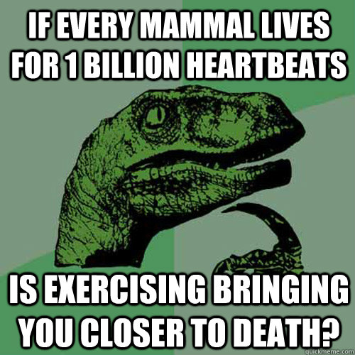 If every mammal lives for 1 billion heartbeats Is exercising bringing you closer to death? - If every mammal lives for 1 billion heartbeats Is exercising bringing you closer to death?  Philosoraptor