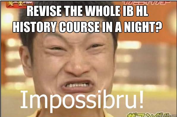 REVISE THE WHOLE IB HL HISTORY COURSE IN A NIGHT?  Impossibru