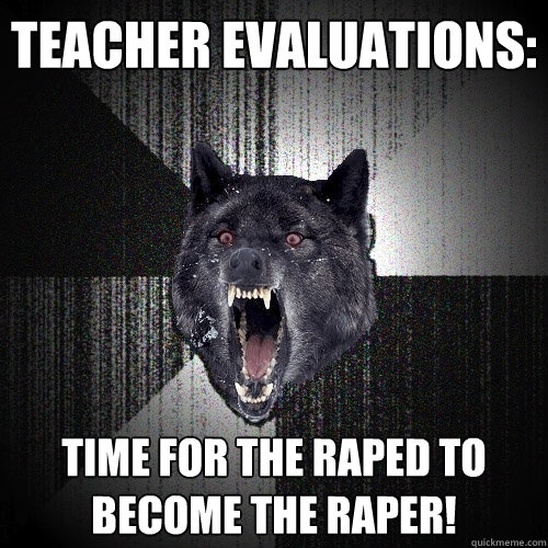 Teacher evaluations: Time for the raped to become the raper!  Insanity Wolf