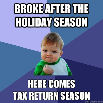 broke after the holiday season here comes 
tax return season - broke after the holiday season here comes 
tax return season  Success Kid