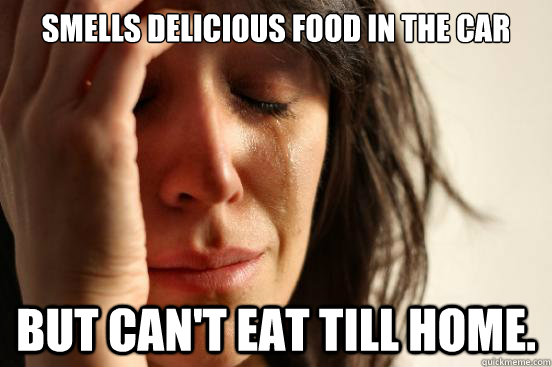 Smells delicious food in the car But can't eat till home.  First World Problems