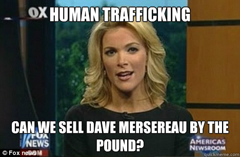 Human trafficking Can we sell Dave Mersereau by the pound?  Megyn Kelly