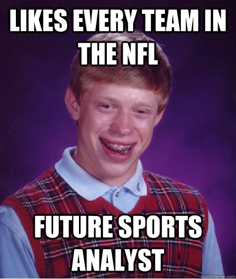 Likes every team in the Nfl Future sports analyst  Bad Luck Brian