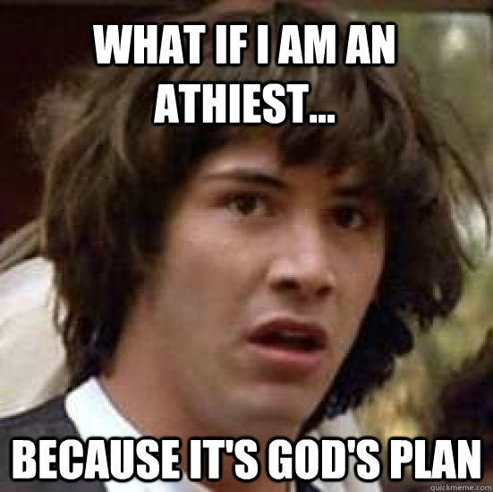 What if I am an athiest... because it's god's plan  conspiracy keanu