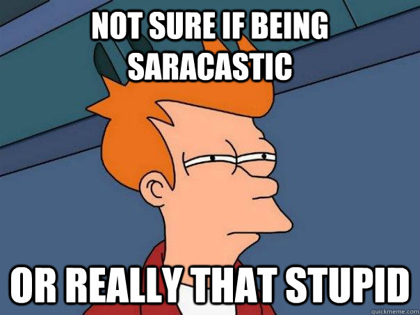 Not sure if being saracastic Or really that stupid - Not sure if being saracastic Or really that stupid  Futurama Fry