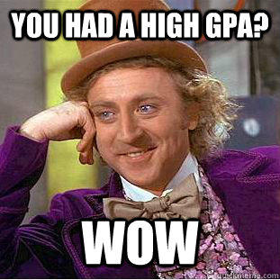 you had a high gpa? wow  