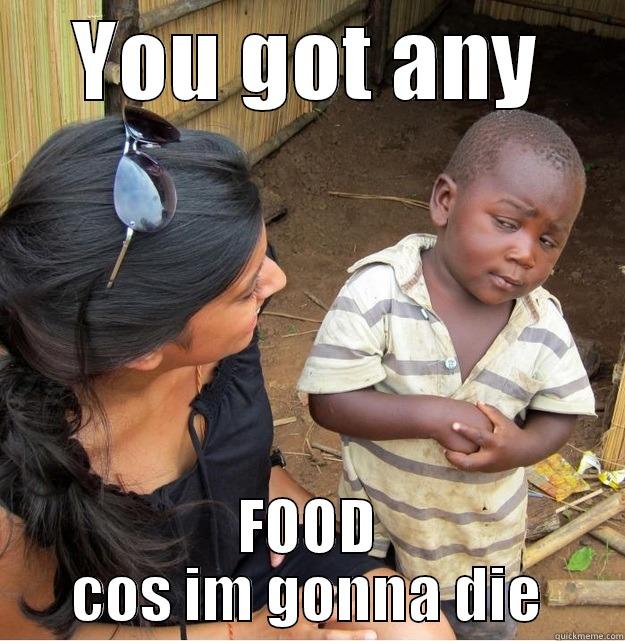 YOU GOT ANY FOOD COS IM GONNA DIE Skeptical Third World Kid