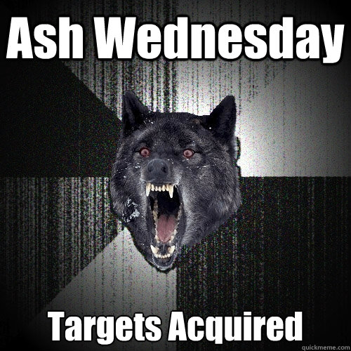 Ash Wednesday Targets Acquired  Insanity Wolf