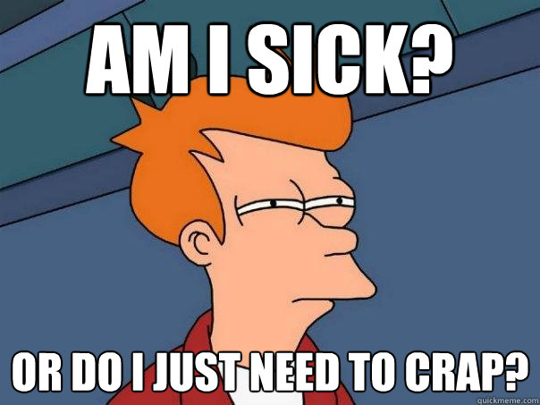 Am I sick? Or do I just need to crap?  Futurama Fry