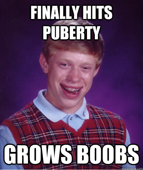 Finally hits puberty   Grows boobs  Bad Luck Brian