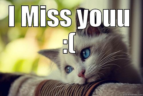 I MISS YOUU :(  First World Problems Cat