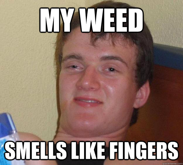 My weed smells like fingers  10 Guy