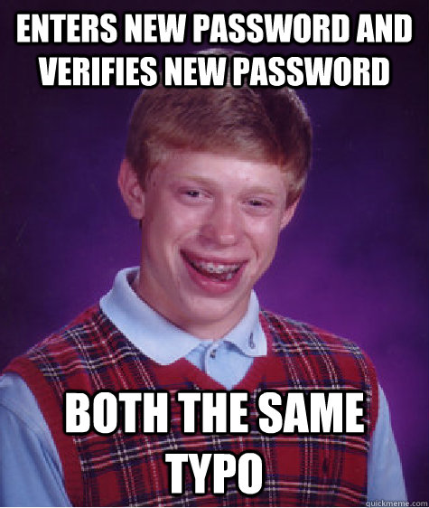 enters new password and verifies new password both the same typo  Bad Luck Brian