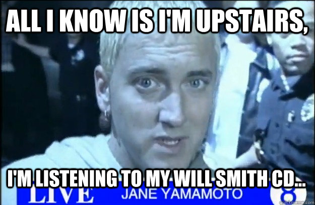 All I know is I'm upstairs, I'm listening to my Will Smith CD... - All I know is I'm upstairs, I'm listening to my Will Smith CD...  Alibi Em