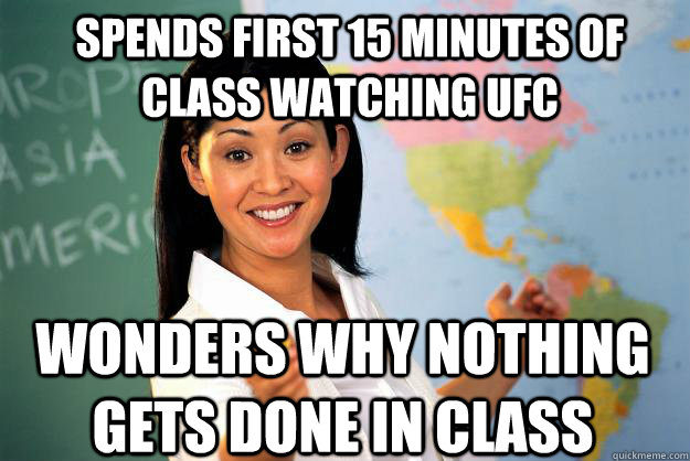 spends first 15 minutes of class watching UFC wonders why nothing gets done in class - spends first 15 minutes of class watching UFC wonders why nothing gets done in class  Unhelpful High School Teacher