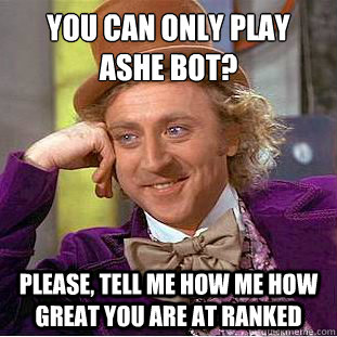 You can only play Ashe bot?
 Please, tell me how me how great you are at ranked  Condescending Wonka