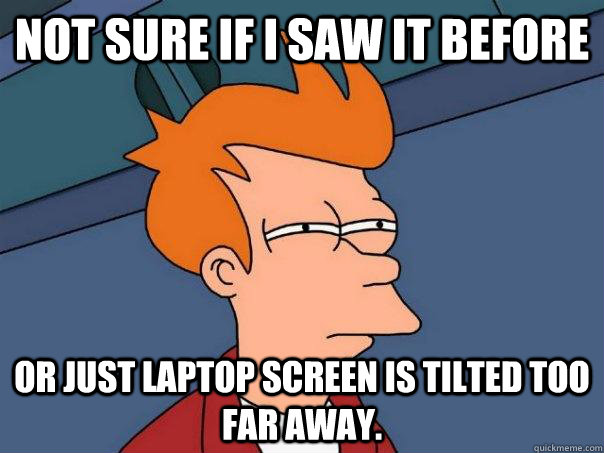 Not sure if I saw it before Or just laptop screen is tilted too far away. - Not sure if I saw it before Or just laptop screen is tilted too far away.  Futurama Fry