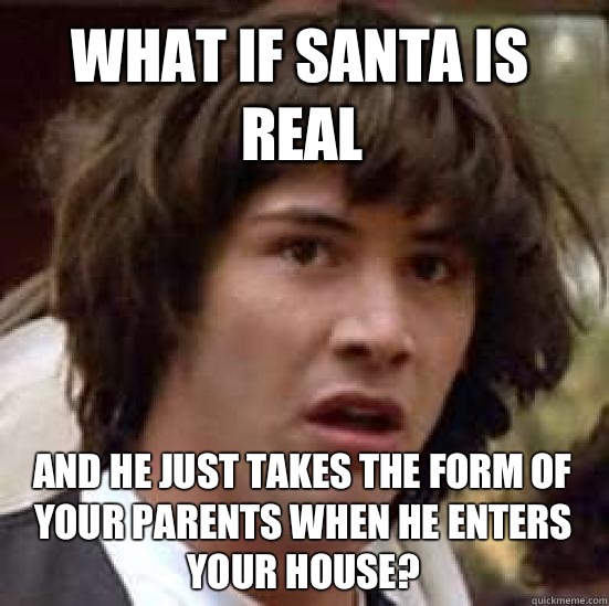 What if Santa is real And he just takes the form of your parents when he enters your house? - What if Santa is real And he just takes the form of your parents when he enters your house?  conspiracy keanu