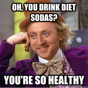 Oh, you drink diet sodas? You're so healthy  Condescending Wonka