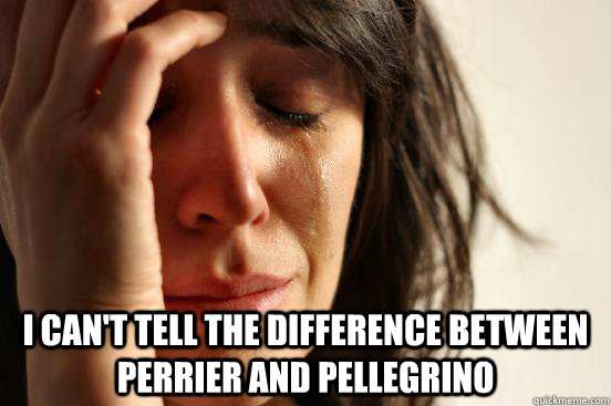  I can't tell the difference between Perrier and Pellegrino  First World Problems