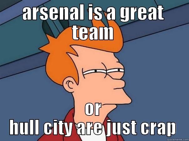 ARSENAL IS A GREAT TEAM OR HULL CITY ARE JUST CRAP Futurama Fry