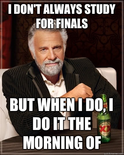 I don't always study for finals but when I do, I do it the morning of - I don't always study for finals but when I do, I do it the morning of  The Most Interesting Man In The World