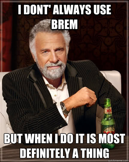 I dont' always use brem but when i do it is most definitely a thing  The Most Interesting Man In The World