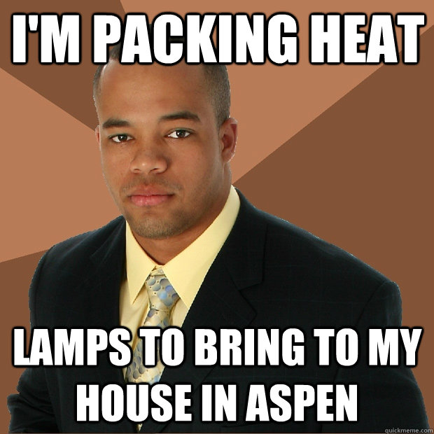 I'm packing heat lamps to bring to my house in aspen - I'm packing heat lamps to bring to my house in aspen  Successful Black Man