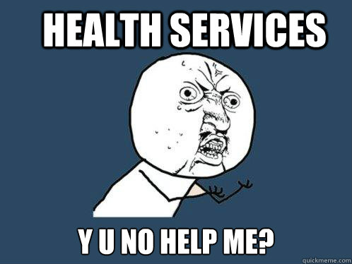 Health Services Y u no help me?  Y U No