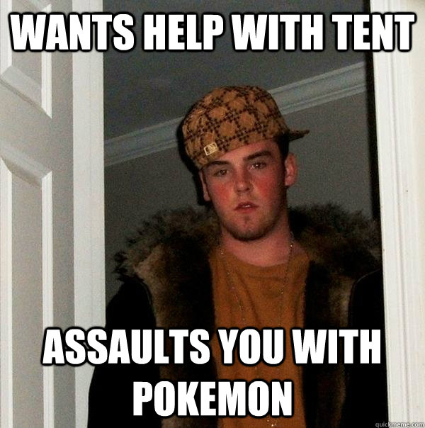 Wants help with tent Assaults you with pokemon  Scumbag Steve