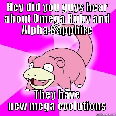 HEY DID YOU GUYS HEAR ABOUT OMEGA RUBY AND ALPHA SAPPHIRE THEY HAVE NEW MEGA EVOLUTIONS Slowpoke